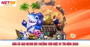 Bắn Cá 365 NET88 Đổi Thưởng Tiền Mặt Uy Tín Năm 2026